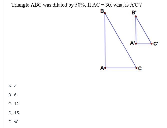 Triangle ABC was dilated by 50%. If AC = 30, what is A'C'?-example-1