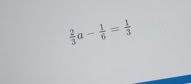 What is the solution to the equation? 2/3a - 1/6 = 1/3​-example-1