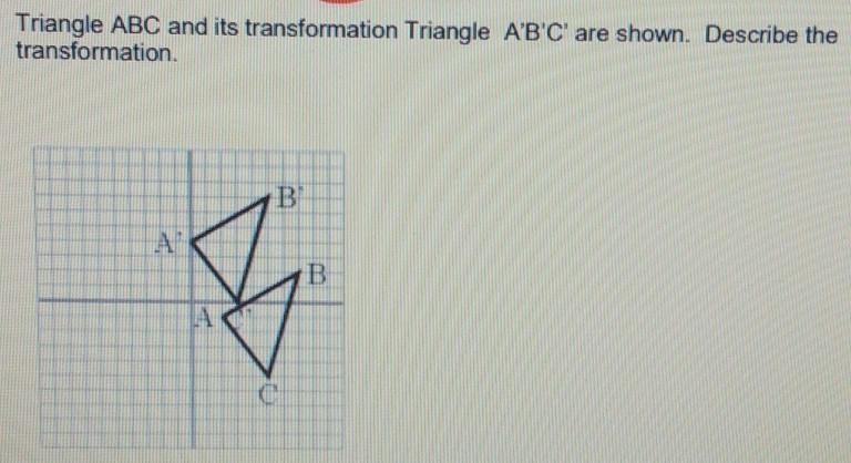 Triangle ABC and it's transformation Triangle A'B'C are shown describe the transformation-example-1