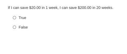 If I can save $20.00 in 1 week, I can save $200.00 in 20 weeks. True or False ??-example-1