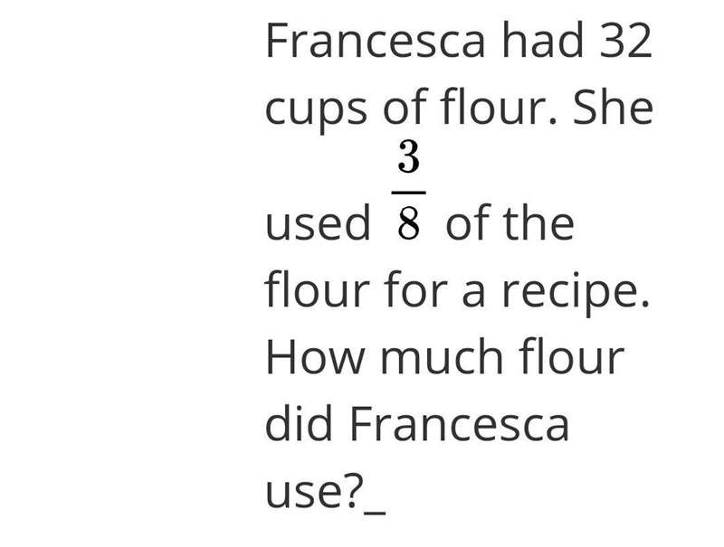 Francesca had 32 cups of flour. She used \large \frac{3}{8} of the flour for a recipe-example-1