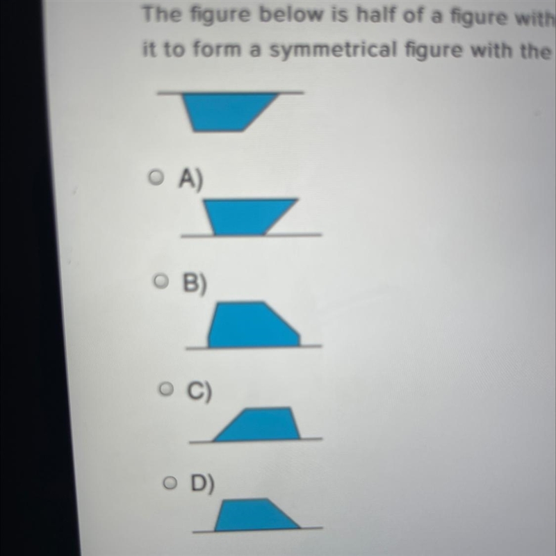 The figure below is half of a figure with its line of symmetry shown. Which figure-example-1