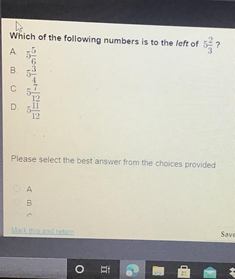 Which of the following numbers is to the left of 5 2/3 A. 5 5/6 B. 5 3/4 C.5 7/12 D-example-1