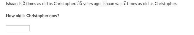 Ishaan is 222 times as old as Christopher. 353535 years ago, Ishaan was 777 times-example-1