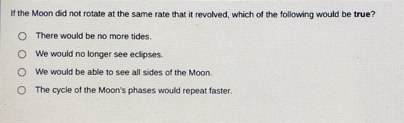 If the Moon did not rotate at the same rate that it revolved, which of the following-example-1