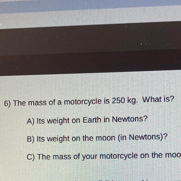 0 - ZOOLS 6) The mass of a motorcycle is 250 kg. What is? A) Its weight on Earth in-example-1