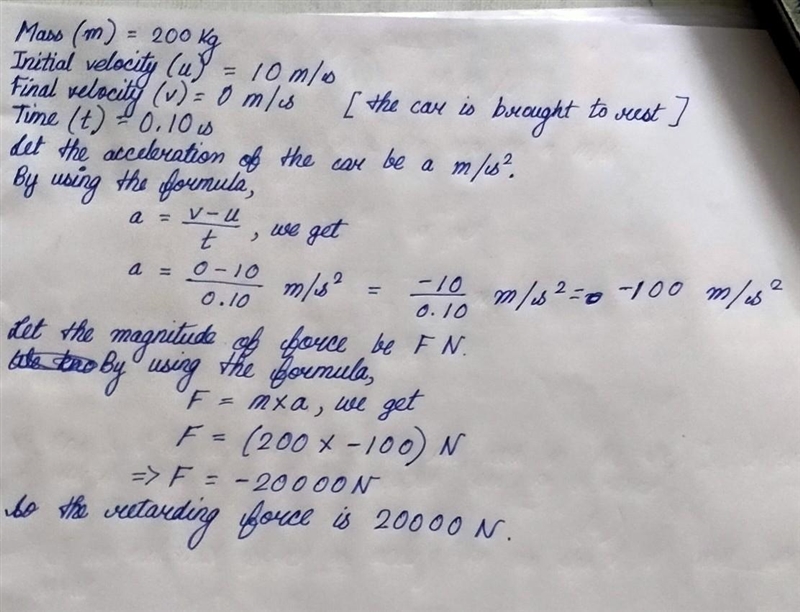 200 Kg Car Travelling at 10m/s hits a tree and is brought to rest in 0.10s.What is-example-1