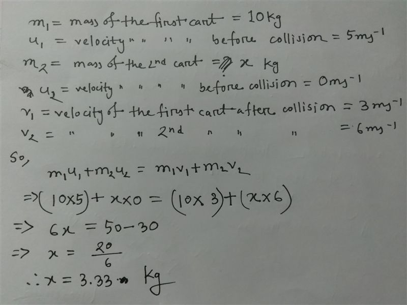 A 10 kilogram cart is moving 5 m/s toward a motionless cart of unknown mass. The two-example-1