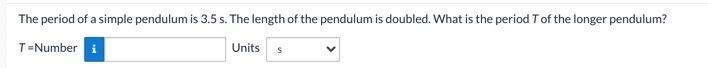 The period of a simple pendulum is 3.5 s. The length of the pendulum is doubled. What-example-1