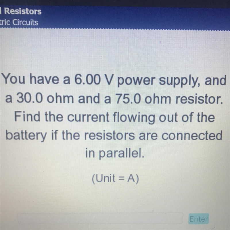 You have a 6.00 V power supply, and a 30.0 ohm and a 75.0 ohm resistor. Find the current-example-1