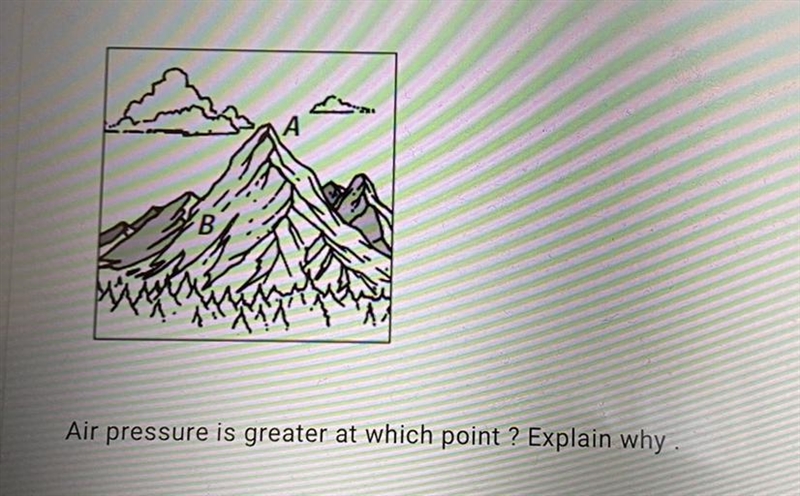 Air pressure is greater at which point ? Explain why Please HELP!!-example-1