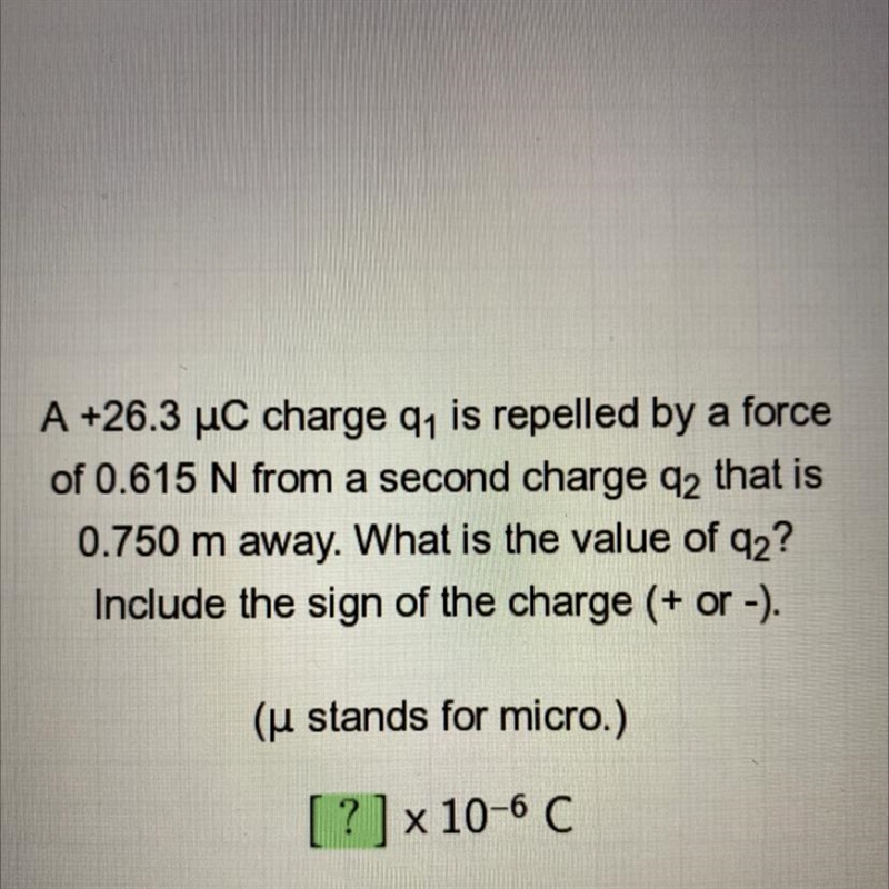 A +26.3 uC charge qy is repelled by a force of 0.615 N from a second charge 92 that-example-1