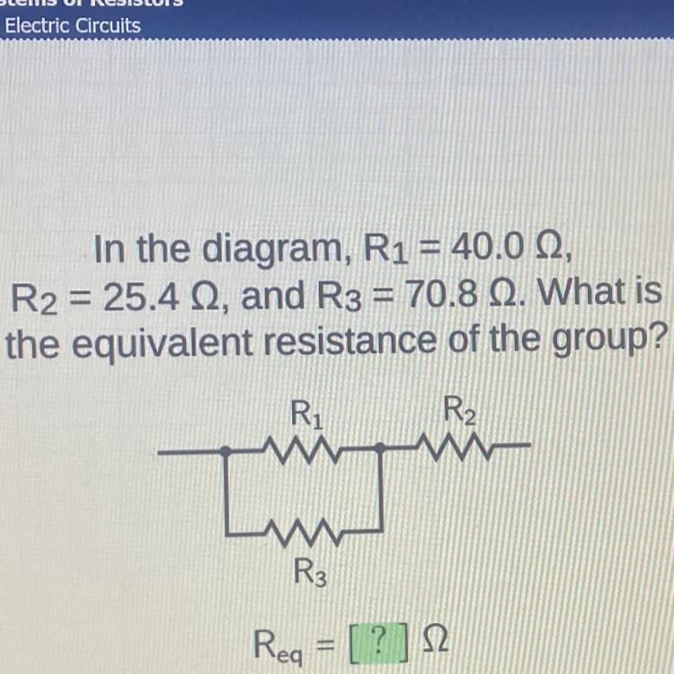 In the diagram, R1 = 40.0 , R2 = 25.4 Q, and R3 = 70.8 Q. What is the equivalent resistance-example-1