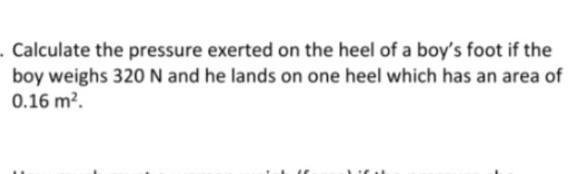 Calculate the exerted on the heel of a boy's foot if the boy weighs 320N and he lands-example-1