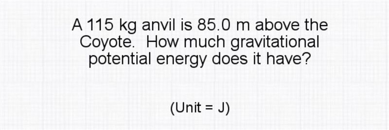 A 115 kg anvil is 85.0 m above the Coyote. How much gravitational potential energy-example-1