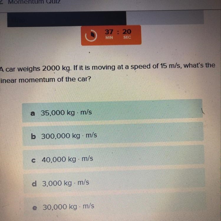 A car weighs 2000 kg if it is moving at a speed of 15 m/s what’s the linear momentum-example-1