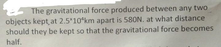 The gravitational force produced between any two objects kept at 2.5*10^km apart is-example-1