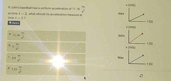 if john's baseball has a uniform acceleration of 11.18 m/s2 at time T= 3, what should-example-1