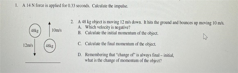 1. A 14 N force is applied for 0.33 seconds. Calculate the impulse. 2. A 48 kg object-example-1