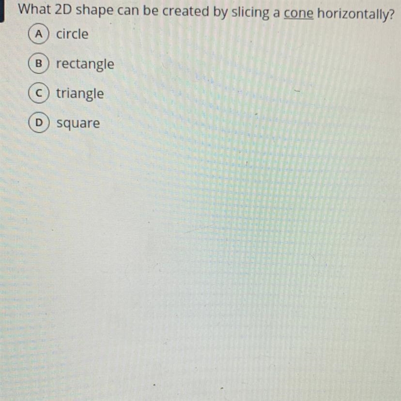 5 What 2D shape can be created by slicing a cone horizontally? circle A B) rectangle-example-1