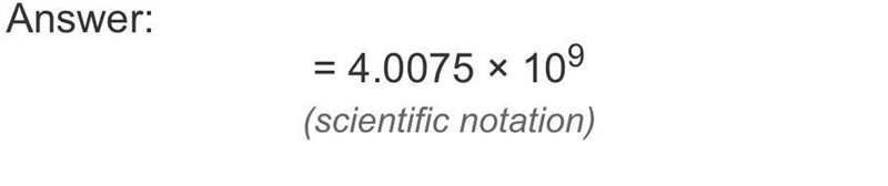 Write 4,007,500,000 in scientific notation. 4.0075 x 10 -9 (-9 is an exponent) 4.075 x-example-1