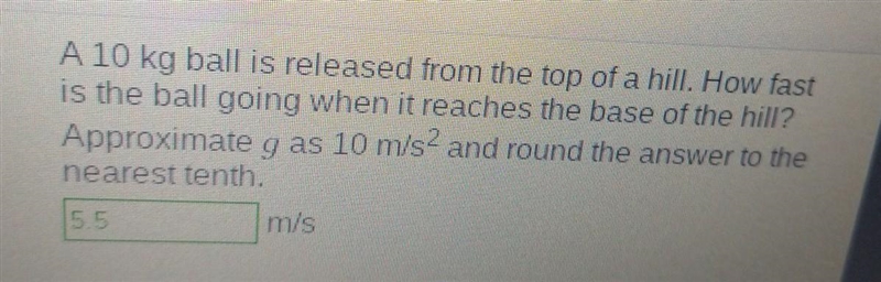 A 10 kg ball is released from the top of a hill. How fast is the ball going when it-example-1