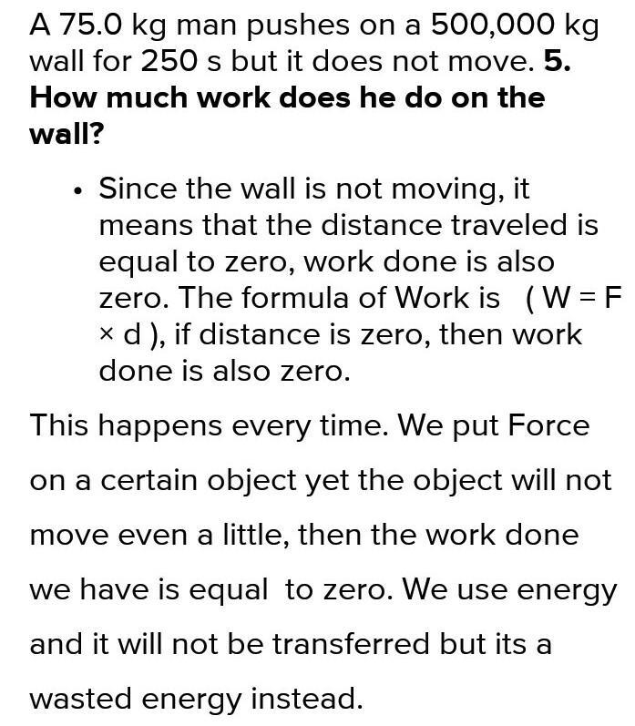 A 75.0 kg man pushes on a 500,000 kg wall for 250 s but it does not move. How much-example-1