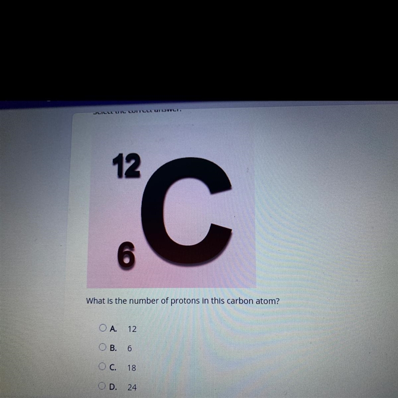 12 C 6 What is the number of protons in this carbon atom? OA. 12 OB. 6 O C. 18 OD-example-1