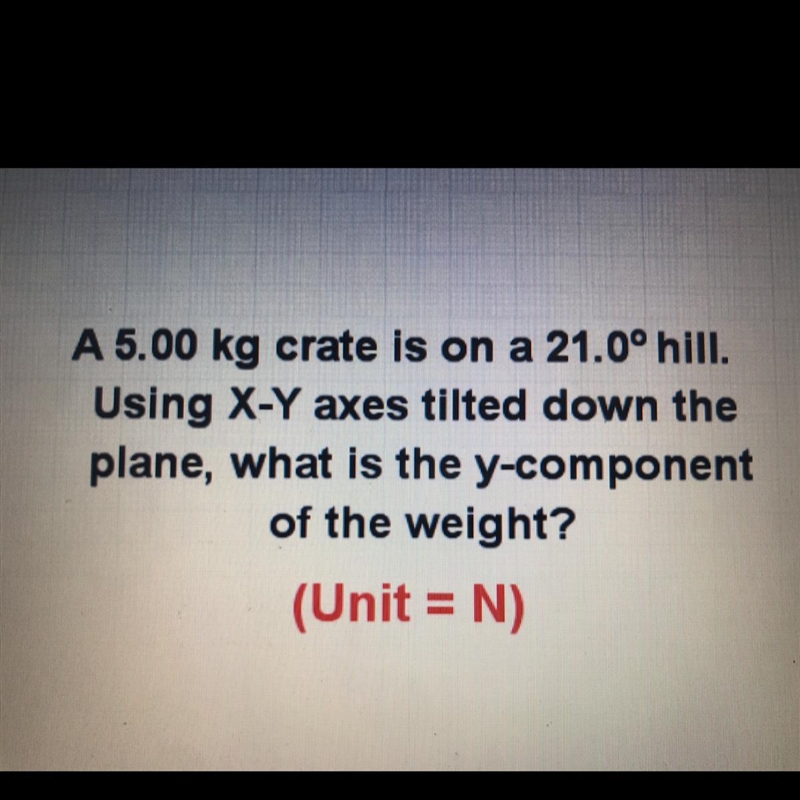 A 5.00 kg crate is on a 21.0° hill. Using X-Y axes tilted down the plane, what is-example-1