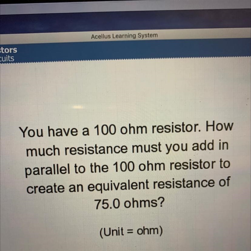 You have a 100 ohm resistor. How much resistance must you add in parallel to the 100 ohm-example-1