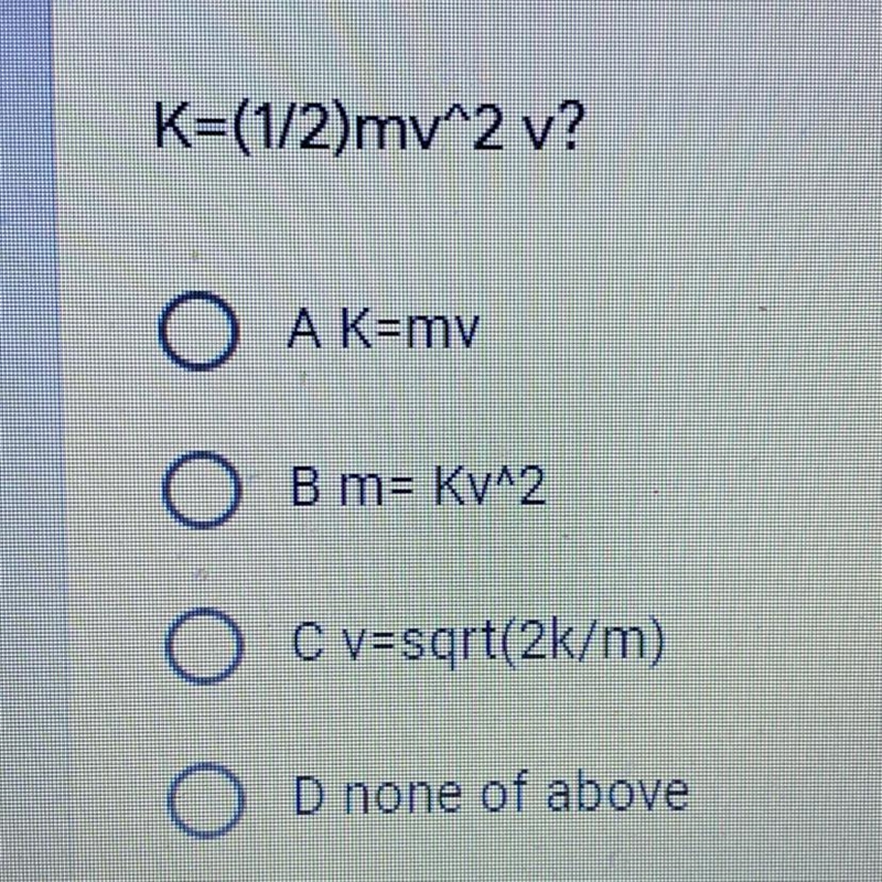 K=(1/2)my^2 v? A.) K=mv B.) m= Kv^2 C.) v=sqrt(2k/m) D.) none of above-example-1