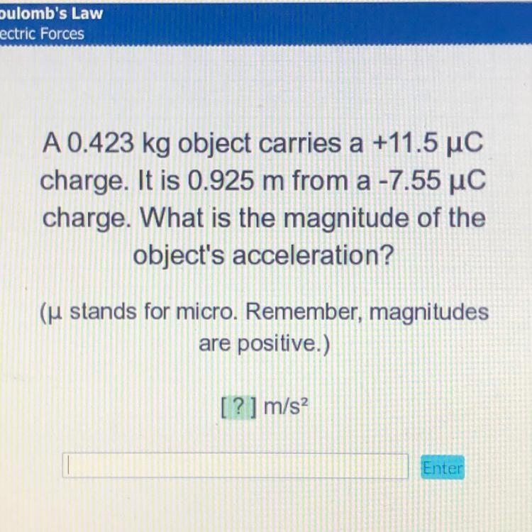 PLEASE HELP! A 0.423 kg object carries a +11.5 uc charge. It is 0.925 m from a -7.55 C-example-1