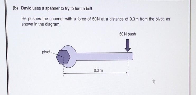 David uses a spanner to turn a bolt. He pushes the spanner with a force of 50N at-example-1