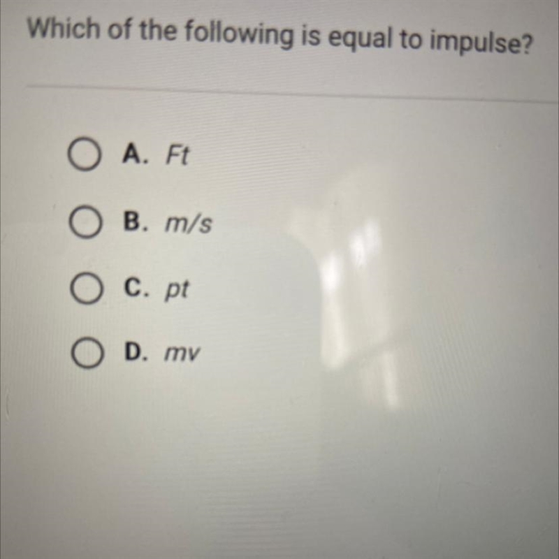 Which of the following is equal to impulse? A. Ft B. m/s C. pt D. mv-example-1