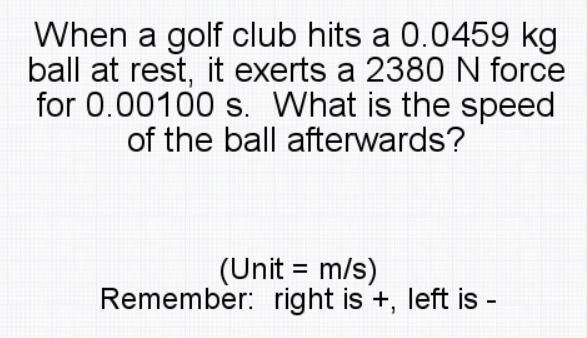 When a golf club hits a 0.0459 kg ball at rest, it exerts a 2380 N force for 0.00100 s-example-1