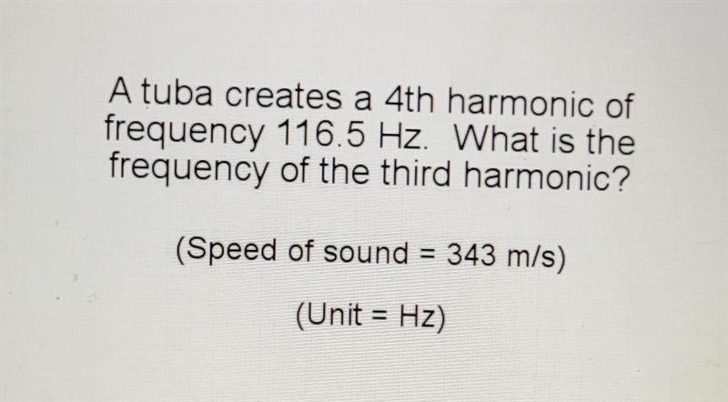 A tuba creates a 4th harmonic of frequency 116.5 Hz. What is the frequency of the-example-1