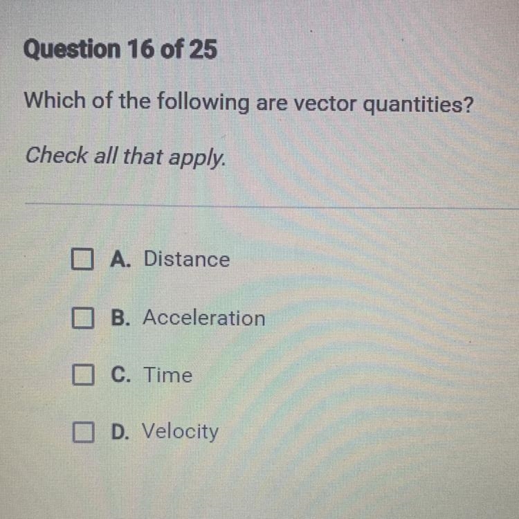 Which of the following are vector quantities? Check all that apply. A. Distance B-example-1