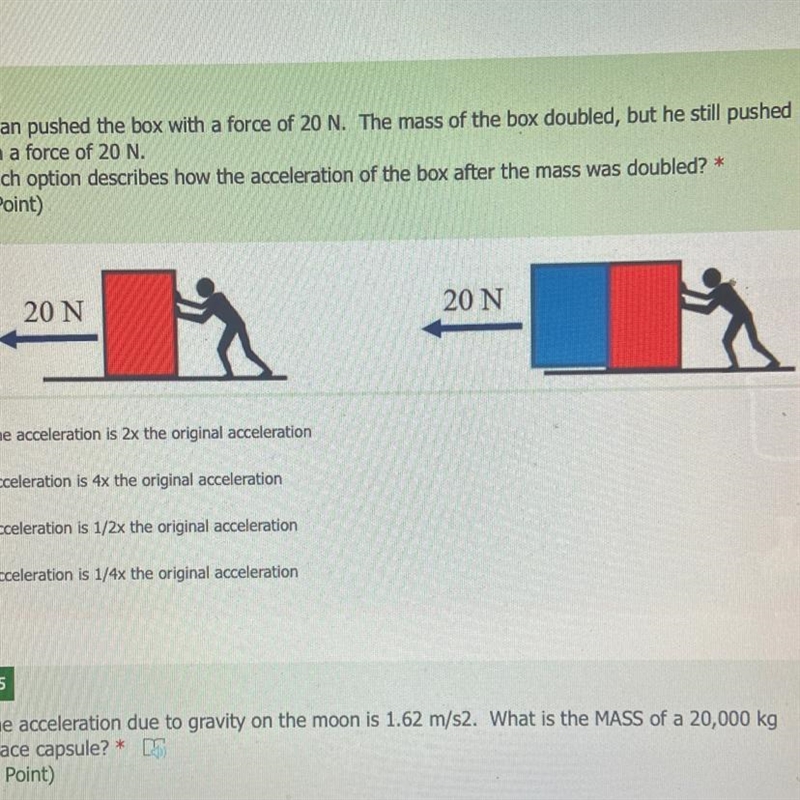 A man pushed the box with a force of 20 N. The mass of the box doubled, but he still-example-1