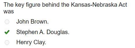 The key figure behind the Kansas-Nebraska Act was John Brown. Stephen A. Douglas. Henry-example-1