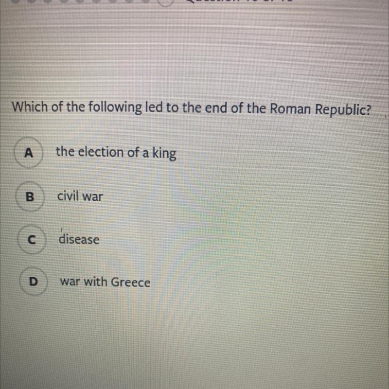 Which of the following led to the end of the Roman Republic? А the election of a king-example-1