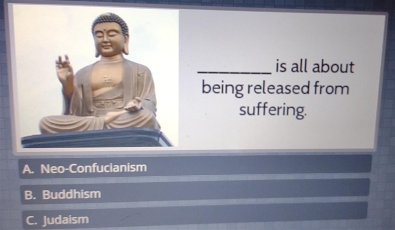 _____ is all about being released from suffering A. Neo-Confucianism B. Buddhism C-example-1