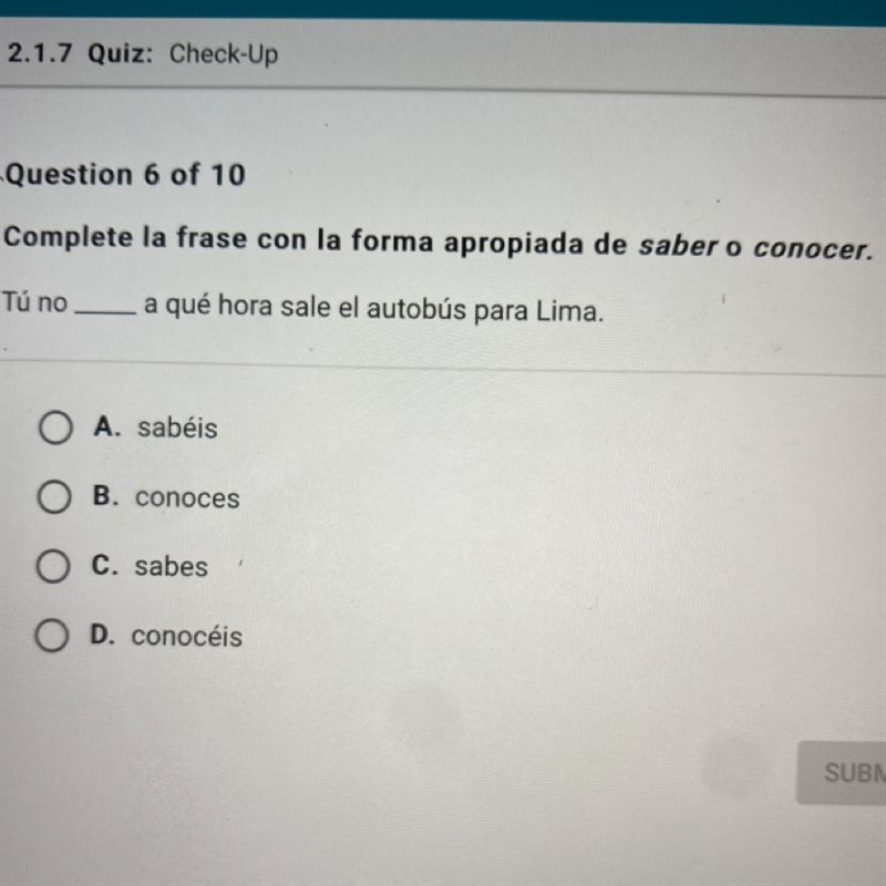 Complete la frase con la forma apropiada de saber o conocer. Tú no a qué hora sale-example-1