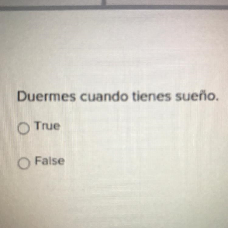 Duermes cuando tienes sueño. O True O False-example-1