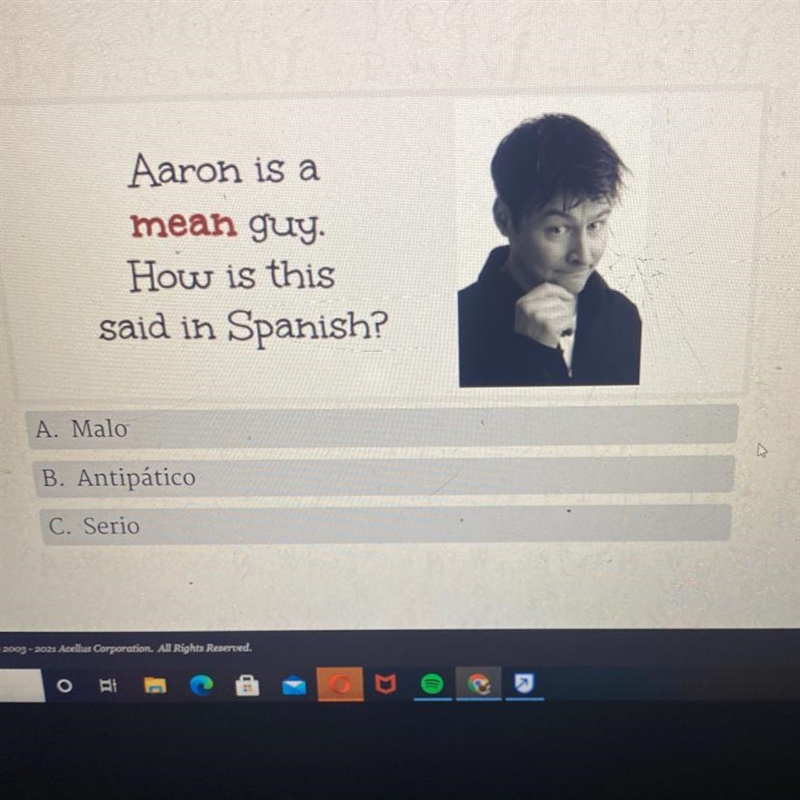 Aaron is a mean guy. How is this said in Spanish? A. Malo B. Antipático C. Serio-example-1