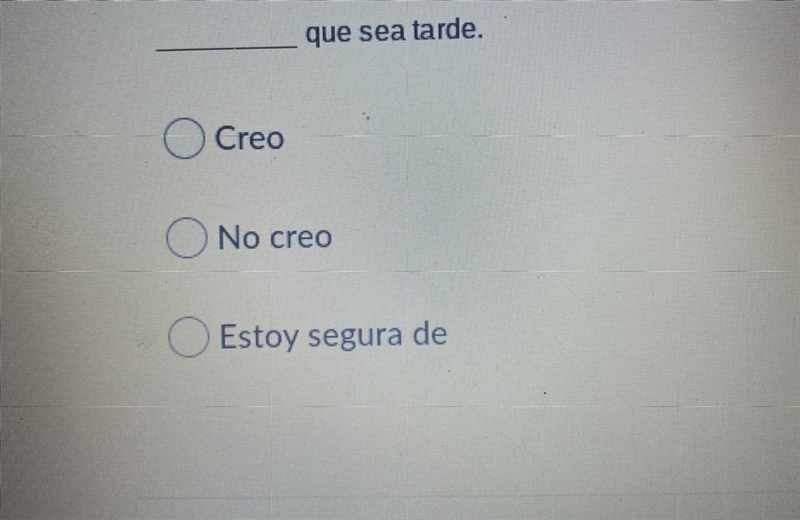 _____ que sea tarde. a)Creo b)No creo c)Estoy segura de-example-1