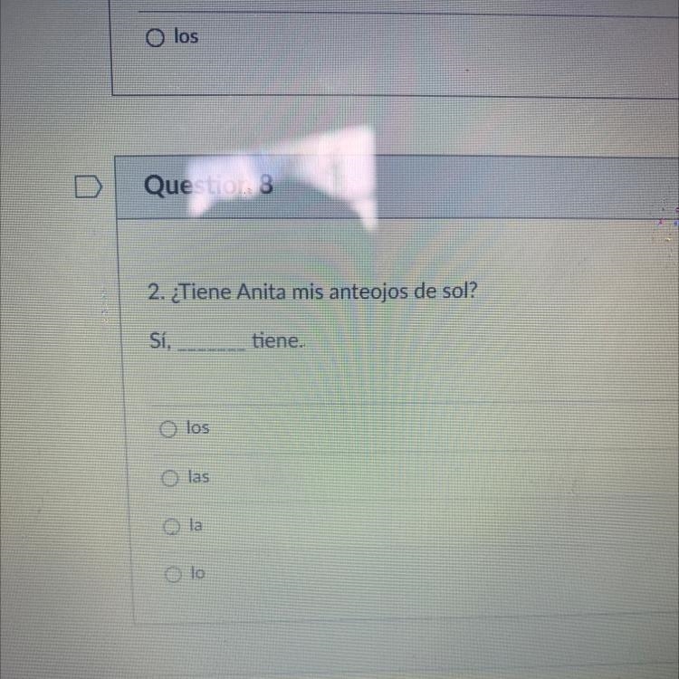 PLEASE HELP 2. ¿Tiene Anita mis anteojos de sol? Sí, tiene. O los O las o la o lo-example-1