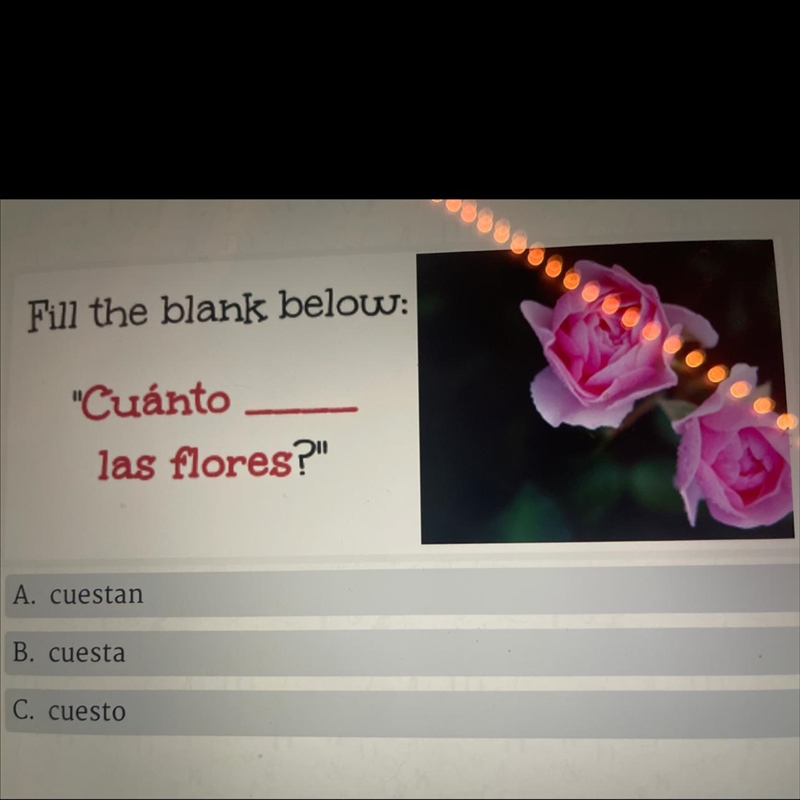 Fill the blank below: "Cuánto las flores?" A. cuestan B. cuesta C. cuesto-example-1