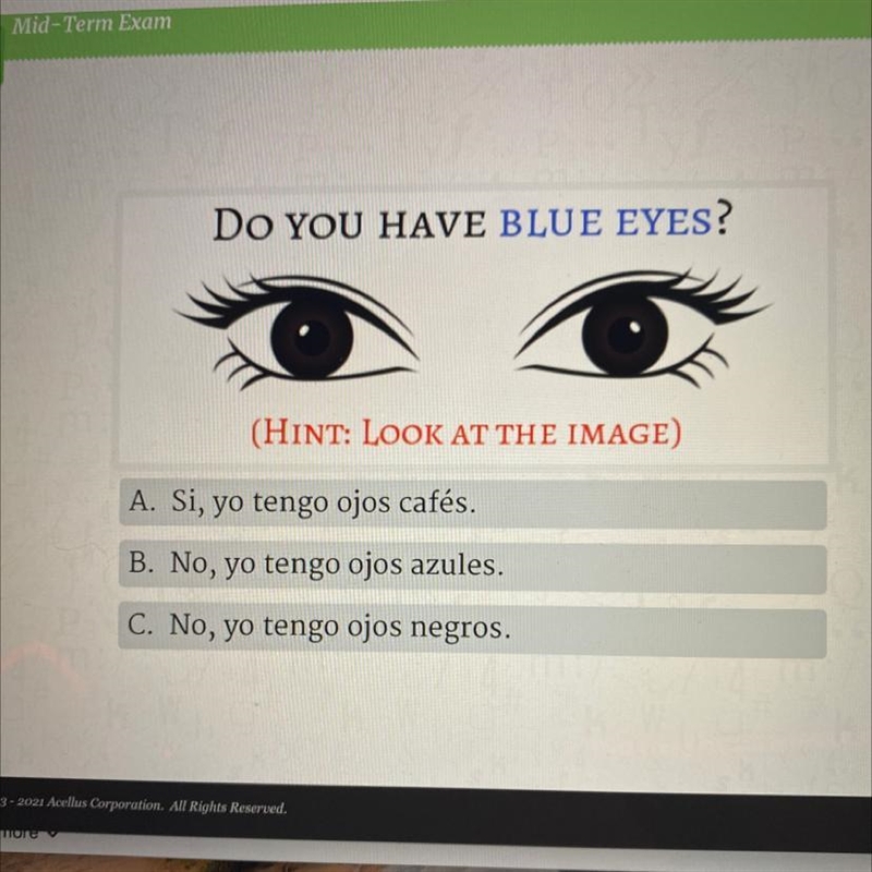 Do you have blue eyes? (HINT: LOOK AT THE IMAGE) A. Si, yo tengo ojos cafés. B. No-example-1