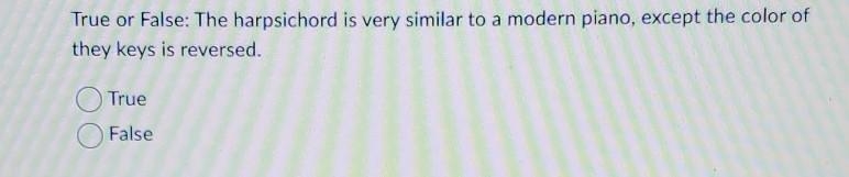 True or False: The harpsichord is very similar to a modern piano, except the color-example-1