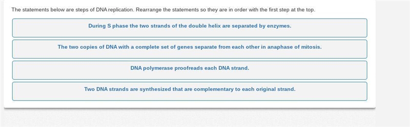 The statements below are steps of DNA replication. Rearrange the statements so they-example-1